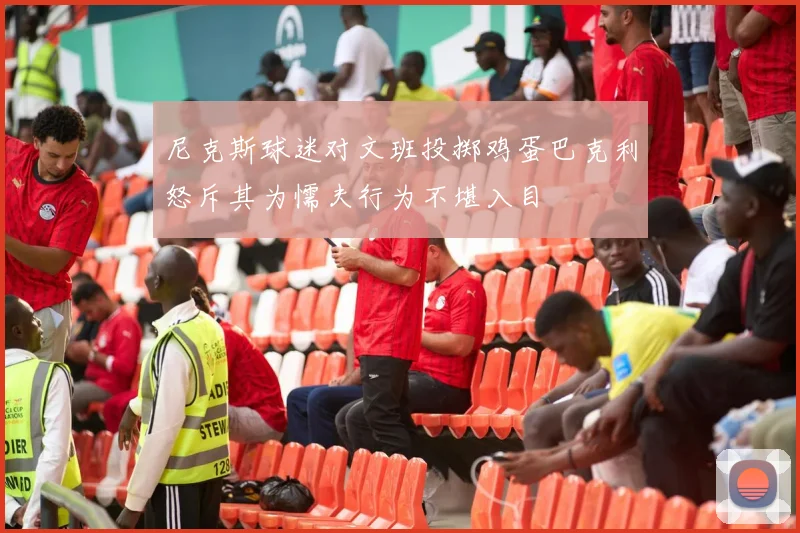 尼克斯球迷对文班投掷鸡蛋巴克利怒斥其为懦夫行为不堪入目