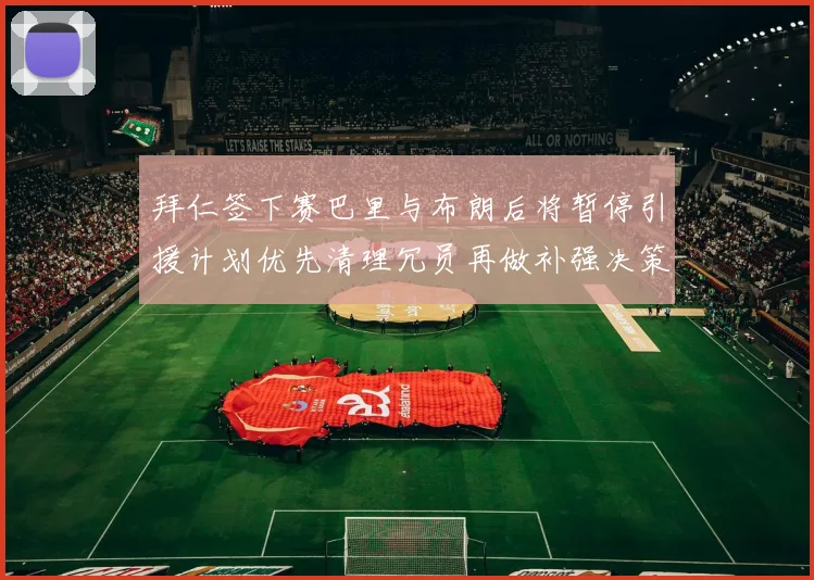 拜仁签下赛巴里与布朗后将暂停引援计划优先清理冗员再做补强决策