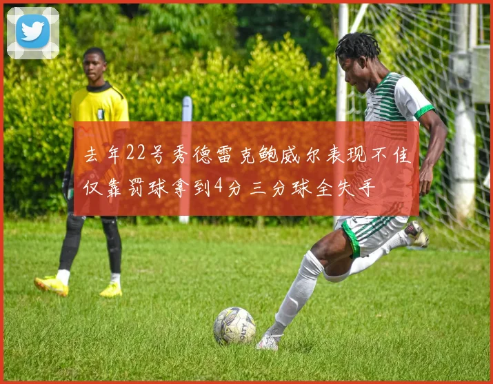 去年22号秀德雷克鲍威尔表现不佳仅靠罚球拿到4分三分球全失手