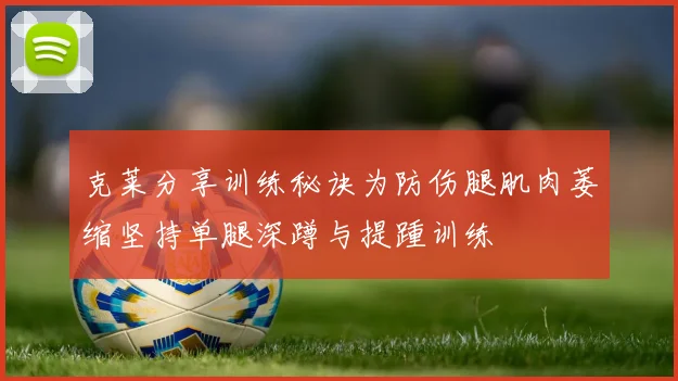 克莱分享训练秘诀为防伤腿肌肉萎缩坚持单腿深蹲与提踵训练